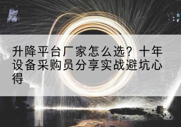 固原升降平台厂家-怎么选？十年设备采购员分享实战避坑心得