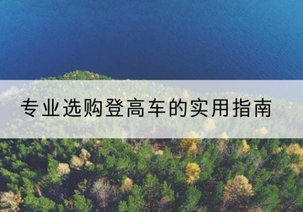 固原电动登高车厂家推荐-专业选购登高车的实用指南