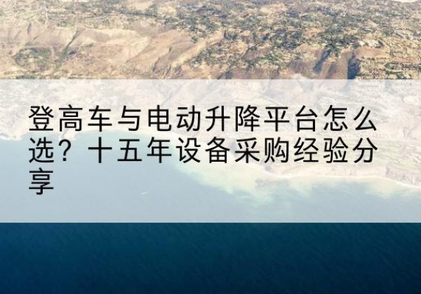 固原登高车厂家厂家-登高车与电动升降平台怎么选？十五年设备采购经验分享