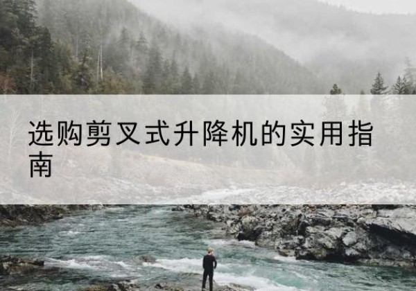 固原剪叉式升降机怎么选-选购剪叉式升降机的实用指南